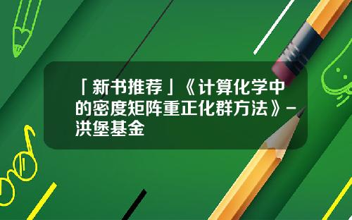 「新书推荐」《计算化学中的密度矩阵重正化群方法》-洪堡基金