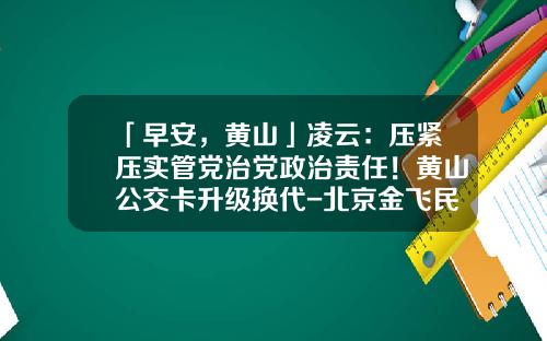 「早安，黄山」凌云：压紧压实管党治党政治责任！黄山公交卡升级换代-北京金飞民航公司