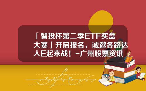 「智投杯第二季ETF实盘大赛」开启报名，诚邀各路达人E起来战！-广州股票资讯选择亿海智投