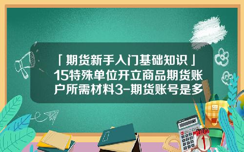 「期货新手入门基础知识」15特殊单位开立商品期货账户所需材料3-期货账号是多少