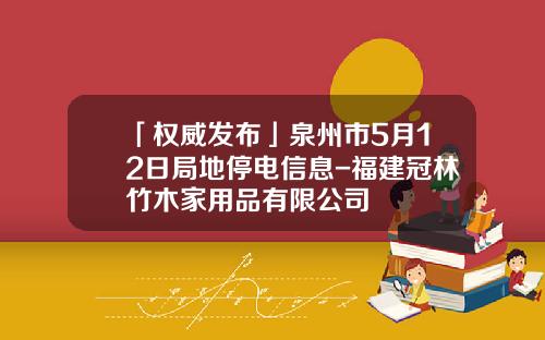 「权威发布」泉州市5月12日局地停电信息-福建冠林竹木家用品有限公司