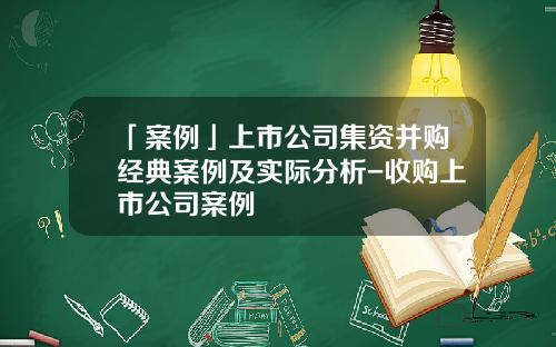 「案例」上市公司集资并购经典案例及实际分析-收购上市公司案例