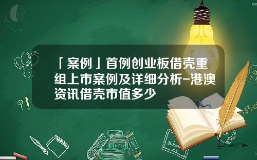「案例」首例创业板借壳重组上市案例及详细分析-港澳资讯借壳市值多少