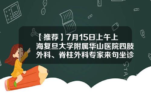 【推荐】7月15日上午上海复旦大学附属华山医院四肢外科、脊柱外科专家来句坐诊！-上海自然科学基金