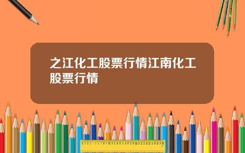 之江化工股票行情江南化工股票行情