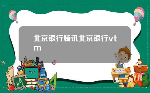 北京银行腾讯北京银行vtm