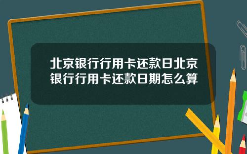 北京银行行用卡还款日北京银行行用卡还款日期怎么算