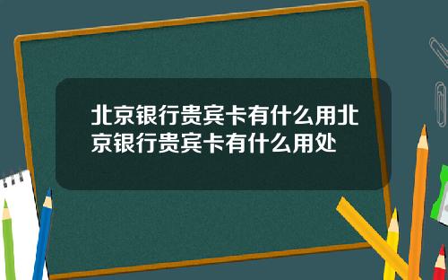北京银行贵宾卡有什么用北京银行贵宾卡有什么用处
