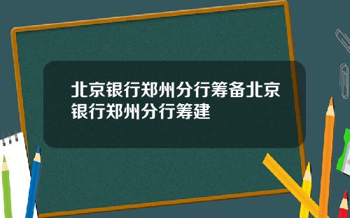 北京银行郑州分行筹备北京银行郑州分行筹建