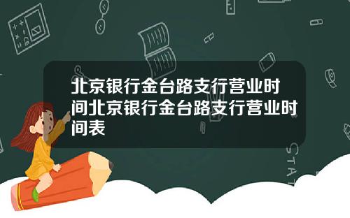 北京银行金台路支行营业时间北京银行金台路支行营业时间表