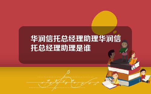 华润信托总经理助理华润信托总经理助理是谁