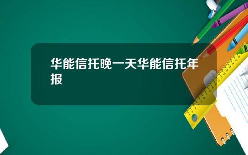 华能信托晚一天华能信托年报