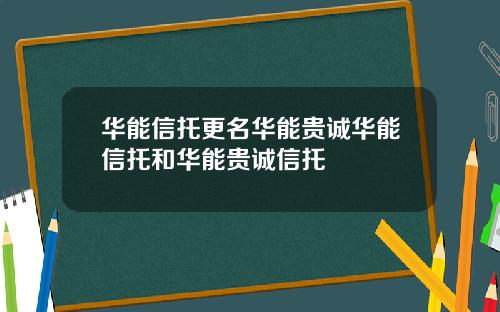 华能信托更名华能贵诚华能信托和华能贵诚信托