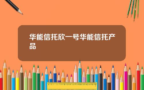 华能信托欣一号华能信托产品