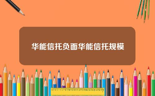 华能信托负面华能信托规模