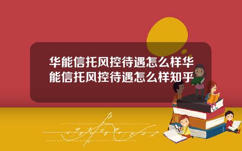 华能信托风控待遇怎么样华能信托风控待遇怎么样知乎