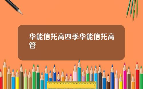 华能信托高四季华能信托高管