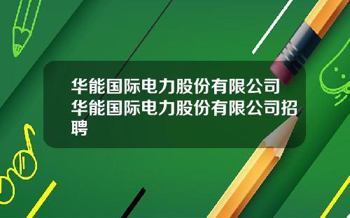华能国际电力股份有限公司华能国际电力股份有限公司招聘