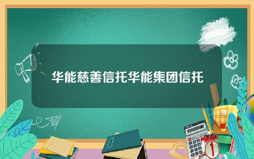 华能慈善信托华能集团信托