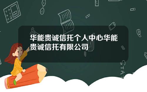 华能贵诚信托个人中心华能贵诚信托有限公司