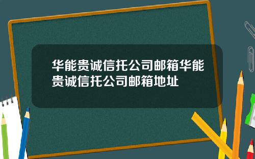 华能贵诚信托公司邮箱华能贵诚信托公司邮箱地址