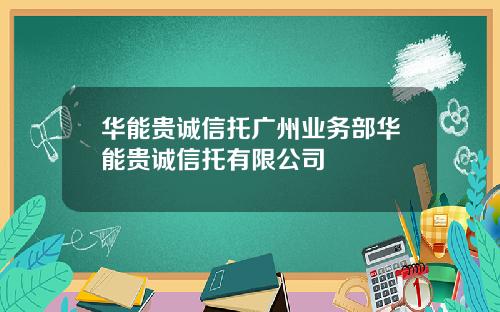 华能贵诚信托广州业务部华能贵诚信托有限公司