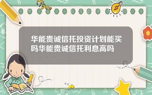 华能贵诚信托投资计划能买吗华能贵诚信托利息高吗