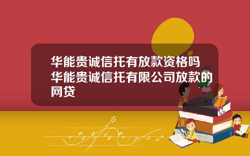 华能贵诚信托有放款资格吗华能贵诚信托有限公司放款的网贷