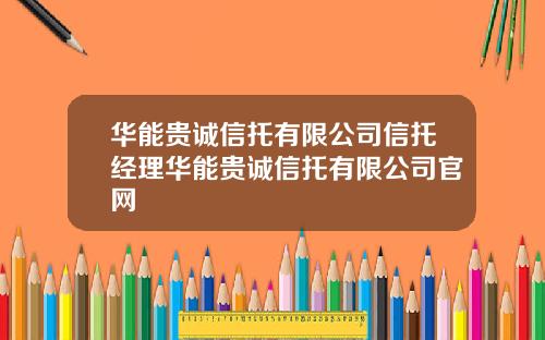 华能贵诚信托有限公司信托经理华能贵诚信托有限公司官网