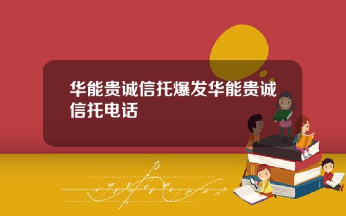 华能贵诚信托爆发华能贵诚信托电话