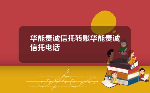 华能贵诚信托转账华能贵诚信托电话