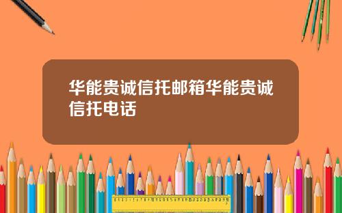 华能贵诚信托邮箱华能贵诚信托电话