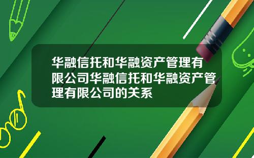 华融信托和华融资产管理有限公司华融信托和华融资产管理有限公司的关系