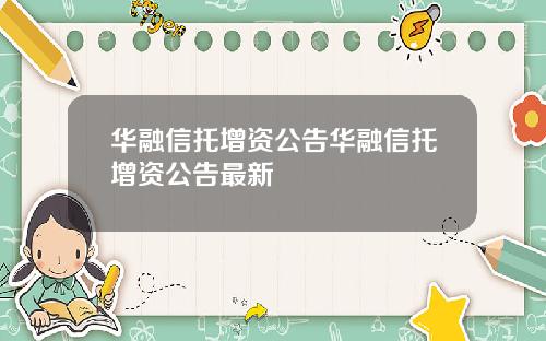 华融信托增资公告华融信托增资公告最新