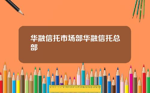 华融信托市场部华融信托总部