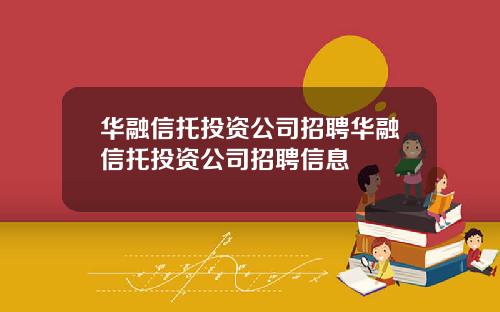 华融信托投资公司招聘华融信托投资公司招聘信息