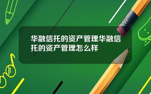 华融信托的资产管理华融信托的资产管理怎么样