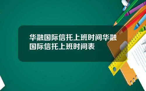 华融国际信托上班时间华融国际信托上班时间表