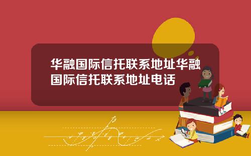 华融国际信托联系地址华融国际信托联系地址电话