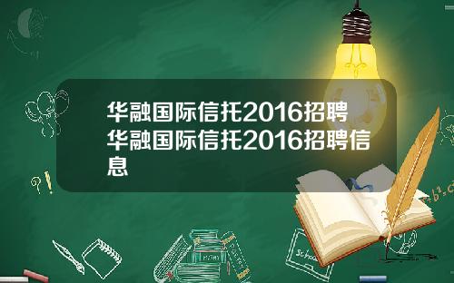 华融国际信托2016招聘华融国际信托2016招聘信息