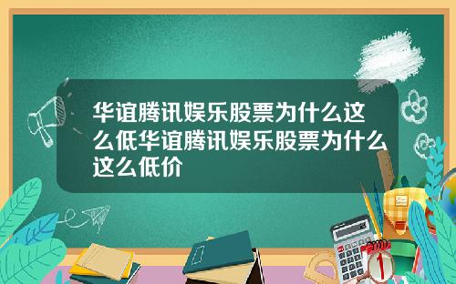 华谊腾讯娱乐股票为什么这么低华谊腾讯娱乐股票为什么这么低价
