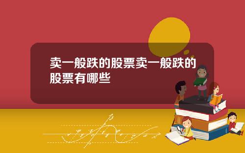 卖一般跌的股票卖一般跌的股票有哪些