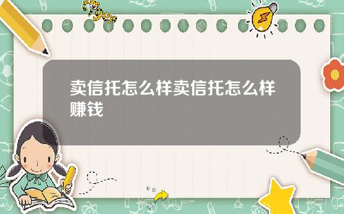 卖信托怎么样卖信托怎么样赚钱