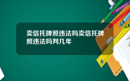 卖信托牌照违法吗卖信托牌照违法吗判几年