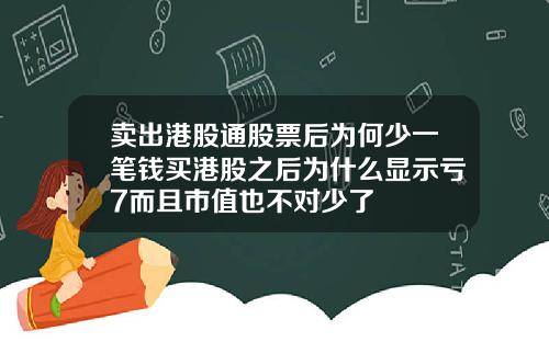 卖出港股通股票后为何少一笔钱买港股之后为什么显示亏7而且市值也不对少了