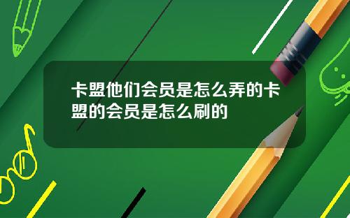 卡盟他们会员是怎么弄的卡盟的会员是怎么刷的