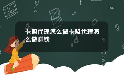 卡盟代理怎么做卡盟代理怎么做赚钱