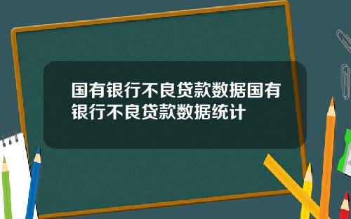 国有银行不良贷款数据国有银行不良贷款数据统计