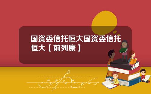 国资委信托恒大国资委信托恒大【前列康】