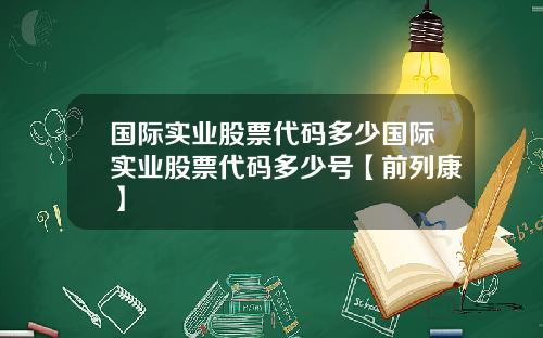 国际实业股票代码多少国际实业股票代码多少号【前列康】